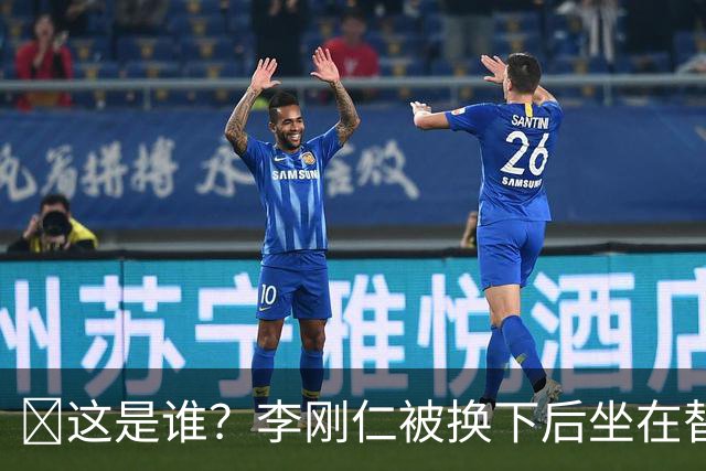 🤣这是谁？李刚仁被换下后坐在替补席 有人拿手指掏他的耳朵